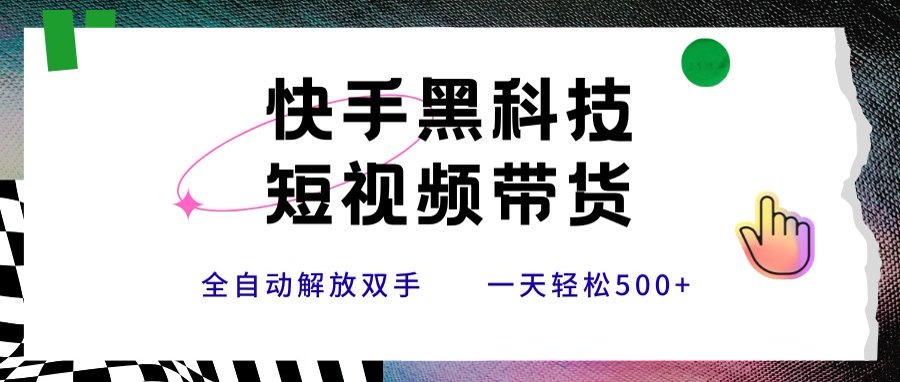 快手黑科技短视频带货，条条原创无脑搬运，新手小白轻松一天500+-HEIXXXMI