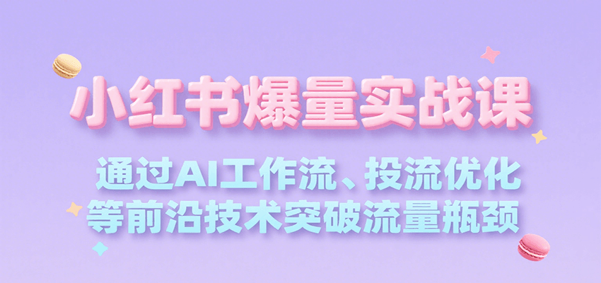 小红书爆量实战课，通过AI工作流、投流优化等前沿技术突破流量瓶颈-HEIXXXMI