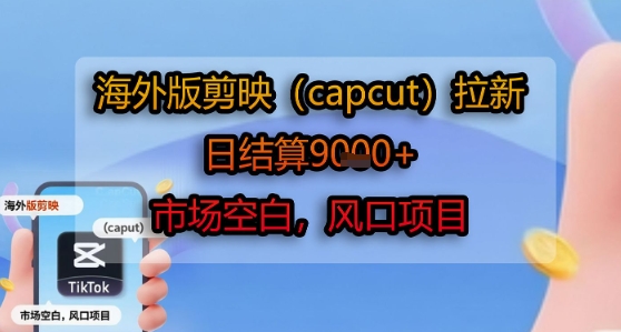 海外版剪映(capcut)拉新，日结算1k+，市场空白，风口项目-HEIXXXMI