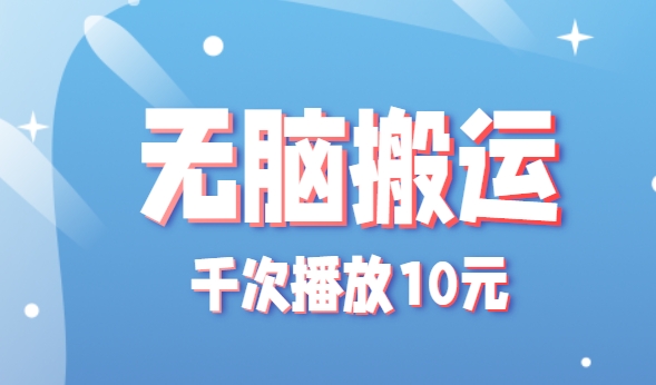 无脑搬运，千次播放10元，点赞评论收藏各1元一个，单条作品收益上限10000+！-HEIXXXMI