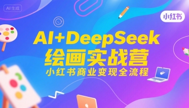 AI+DeepSeek绘画实战营，小红书商业变现全流程-HEIXXXMI