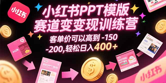 小红书PPT模版赛道变现训练营，客单价可以高到150-200，轻松日入400+-HEIXXXMI