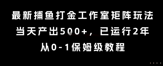 最新捕鱼打金工作室矩阵玩法，当天产出5张+，已运行2年，从0-1保姆级教程【揭秘】-HEIXXXMI