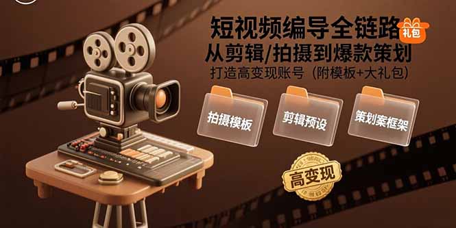 短视频编导全链路：从剪辑/拍摄到爆款策划,打造高变现账号(附模板+大礼包-HEIXXXMI