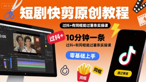 短剧快剪原创教程，10分钟一条，过抖+有同框能过薯条实操课-HEIXXXMI
