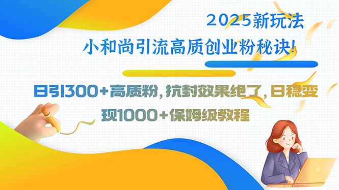 2025新玩法小和尚引流高质创业粉秘诀！日引300+高质粉，抗封效果绝了，…-HEIXXXMI