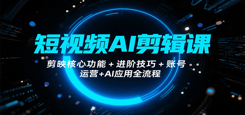 短视频AI剪辑课，剪映核心功能+进阶技巧+账号运营+AI应用全流程-HEIXXXMI