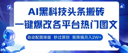 AI黑科技头条搬砖，一键爆改各平台热门图文 自动配图排版，秒过原创，矩阵搞月入2W+【揭秘】-HEIXXXMI