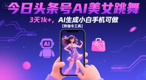 今日头条号AI美女跳舞，3天1k+，AI生成小白手机可做【附指令工具】-HEIXXXMI
