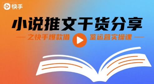 小说推文干货分享之快手爆款借鉴运营实操课-HEIXXXMI