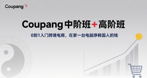 Coupang中阶班+高阶班，0到1入门跨境电商，在家一台电脑挣韩国人的钱-HEIXXXMI