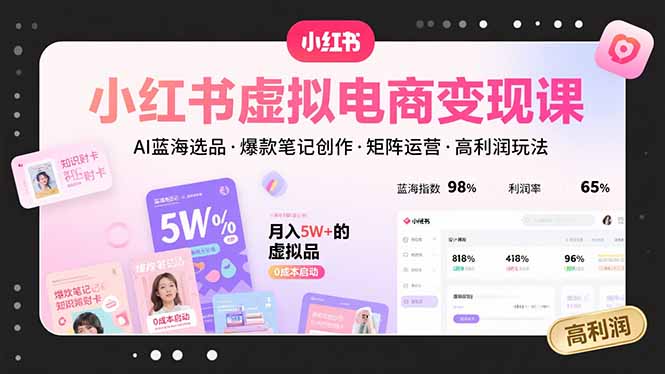 小红书虚拟电商变现课，AI蓝海选品，爆款笔记创作，矩阵运营，高利润玩法-HEIXXXMI