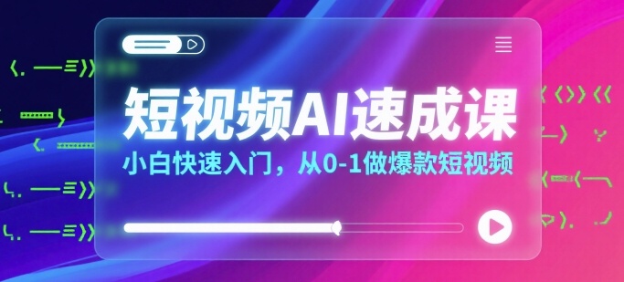 短视频AI速成课，小白快速入门，从0-1做爆款短视频-HEIXXXMI