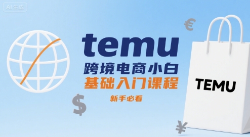 temu跨境电商小白基础入门课程，新手必看-HEIXXXMI