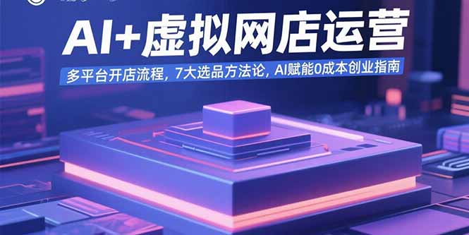 AI+虚拟网店运营：多平台开店流程，7大选品方法论，AI赋能0成本创业指南-HEIXXXMI