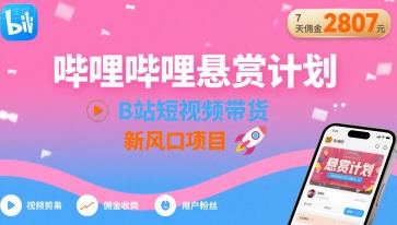哔哩哔哩悬赏计划，B站短视频带货，7天佣金2807，新风口项目-HEIXXXMI