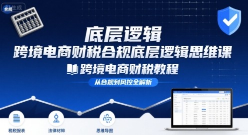 跨境电商财稅合规底层逻辑思维课-跨境电商财税教程-HEIXXXMI