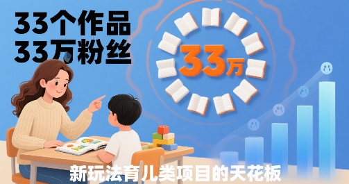 33个作品33W粉丝，育儿类项目的天花板，小白可操作-HEIXXXMI