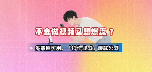 不会做视频又想爆流？多赛道可用，「抄作业式」爆款公式-HEIXXXMI