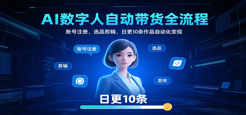 AI数字人自动带货全流程：账号注册、选品剪辑，日更10条作品自动化变现-HEIXXXMI