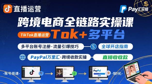 跨境电商线上课，TikTok 直播运营 + 多平台账号注册 + PayPal 万里汇实操教程-HEIXXXMI