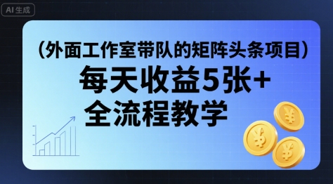 外面工作室带队的矩阵头条挂G项目，每天收益5张+，全流程教学【附全套工具】-HEIXXXMI