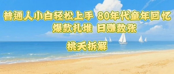普通人小白轻松上手 80年代童年回忆杀，爆款扎堆，日入数张-HEIXXXMI