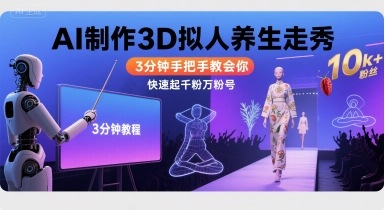 Ai制作3D拟人养生走秀，3分钟手把手教会你，快速起千粉万粉号-HEIXXXMI