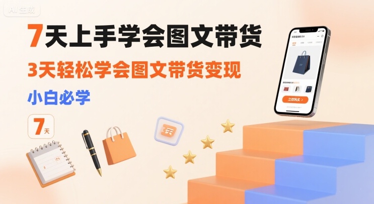 7天上手学会图文带货，3天轻松学会图文带货变现，小白必学-HEIXXXMI