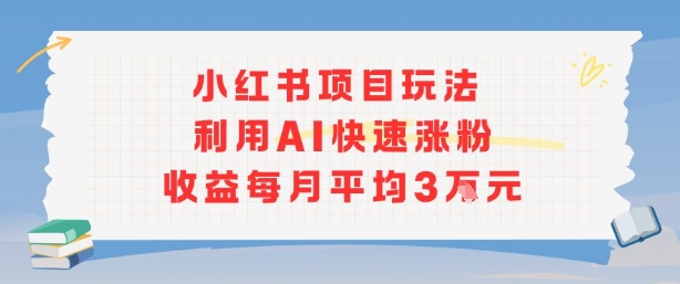 小红书商单项目新玩法，利用AI快速涨粉收益每月平均3W-HEIXXXMI