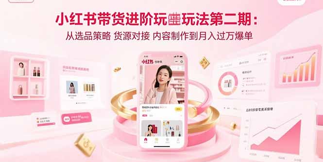 小红书带货进阶玩法第二期：从选品策略 货源对接 内容制作到月入过万爆单-HEIXXXMI