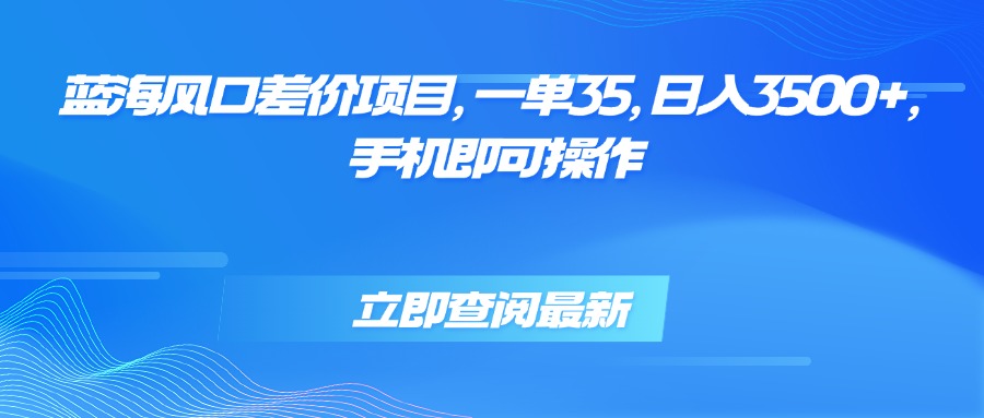 蓝海风口差价项目，一单35，日入3500+，手机即可操作-HEIXXXMI