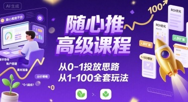 随心推高级课程，从0-1投放思路，也有从1-100的全套玩法-HEIXXXMI