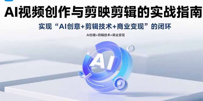 AI视频创作与剪映剪辑的实战指南，实现AI创意+剪辑技术+商业变现的闭环-HEIXXXMI