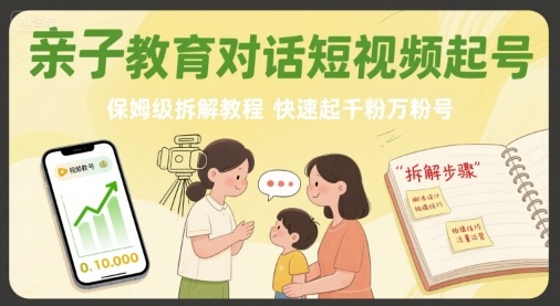 亲子教育对话短视频起号，保姆级拆解教程，快速起千粉万粉号-HEIXXXMI