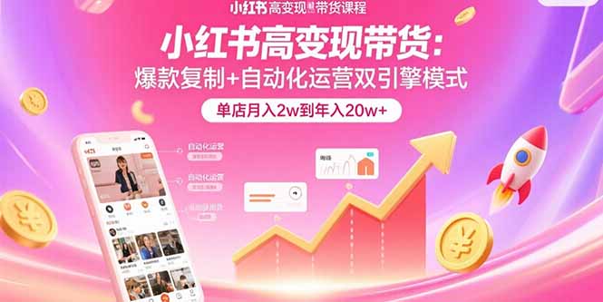 小红书高变现带货：爆款复制+自动化运营双引擎模式  单店月入2w到年入20w+-HEIXXXMI