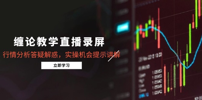 缠论教学直播录屏，行情分析答疑解惑，实操机会提示讲解(更新8月-HEIXXXMI