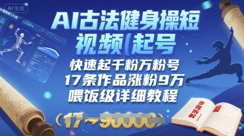 AI古法健身操短视频起号，快速起千粉万粉号，17条作品涨粉9W(喂饭级详细教程)-HEIXXXMI