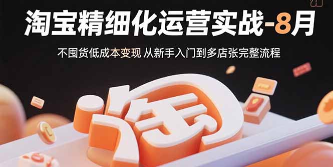 淘宝精细化运营实战-8月：不囤货低成本变现 从新手入门到多店扩张完整流程-HEIXXXMI