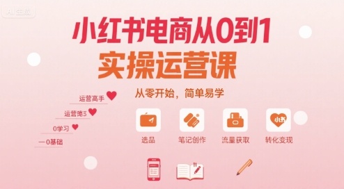 小红书电商从0到1实操运营课，从零开始，简单易学-HEIXXXMI