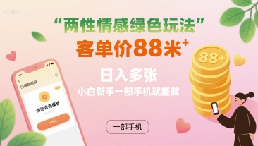 两性情感绿色玩法，客单价88米 日入多张，小白新手一部手机就能做-HEIXXXMI