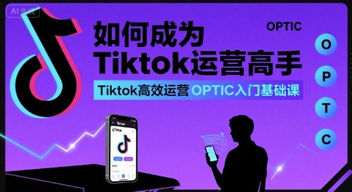 如何成为Tiktok运营高手，Tiktok高效运营OPTIC入门基础课-HEIXXXMI