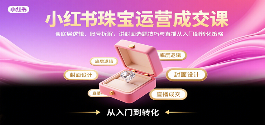 小红书珠宝运营成交课：含底层逻辑、账号拆解，讲封面选题技巧与直播从入门到转化策略-HEIXXXMI