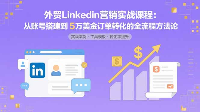 外贸LinkedIn营销实战课程：从账号搭建到5万美金订单转化的全流程方法论-HEIXXXMI