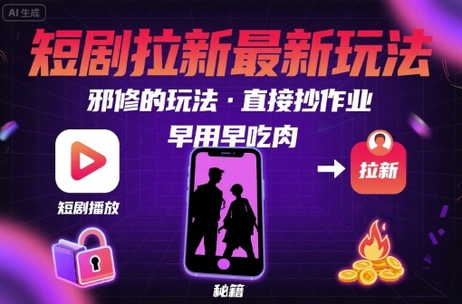 解锁短剧拉新最新玩法，邪修的玩法，直接抄作业，早用早吃肉-HEIXXXMI