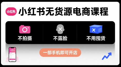 小红书无货源电商课程，不拍摄不露脸不用囤货，一部手机即可开店-HEIXXXMI