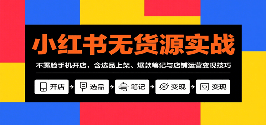小红书无货源实战，不露脸手机开店，含选品上架、爆款笔记与店铺运营变现技巧-HEIXXXMI