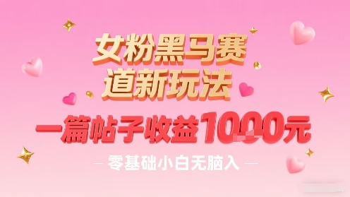 女粉黑马赛道新玩法，一篇帖子收益1k，零基础小白无脑入非常适合-HEIXXXMI