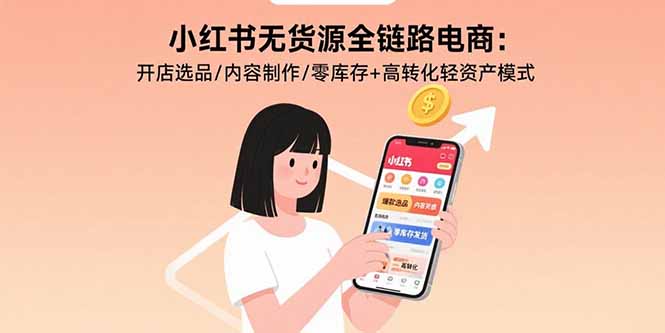 小红书无货源全链路电商：开店选品/内容制作/零库存+高转化轻资产模式-HEIXXXMI