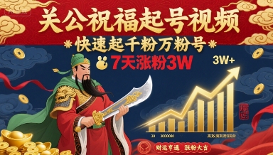 关公祝福起号视频，快速起千粉万粉号，7天涨粉3W-HEIXXXMI